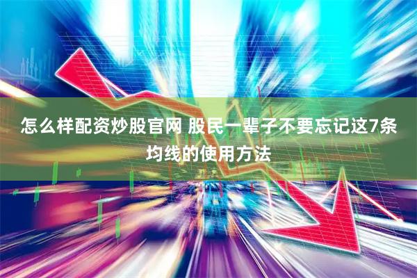 怎么样配资炒股官网 股民一辈子不要忘记这7条均线的使用方法