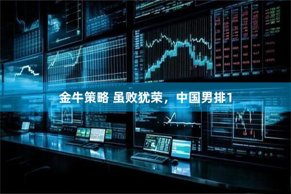 金牛策略 虽败犹荣，中国男排1