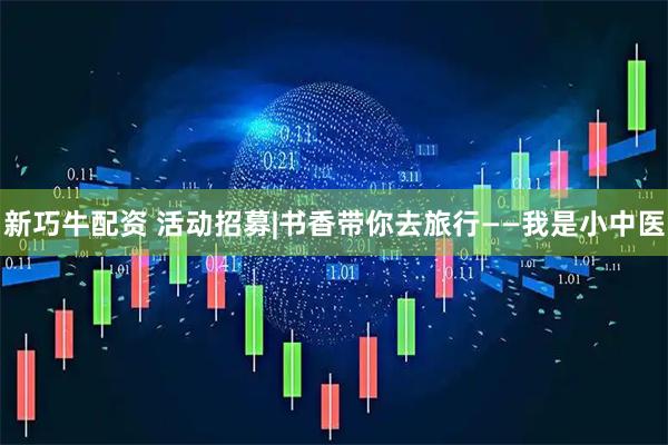 新巧牛配资 活动招募|书香带你去旅行——我是小中医