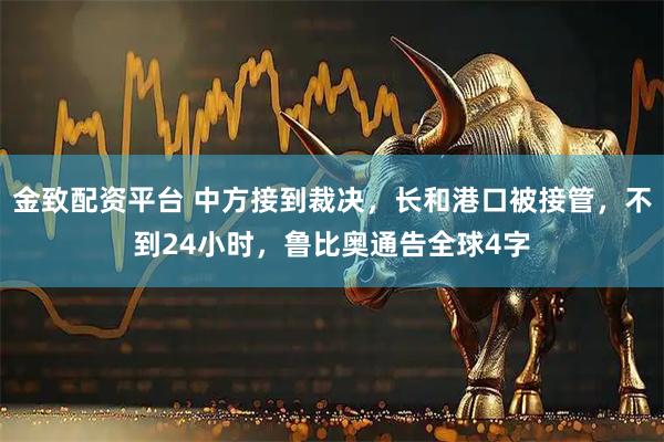 金致配资平台 中方接到裁决，长和港口被接管，不到24小时，鲁比奥通告全球4字