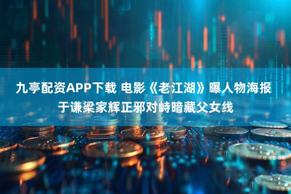 九亭配资APP下载 电影《老江湖》曝人物海报 于谦梁家辉正邪对峙暗藏父女线